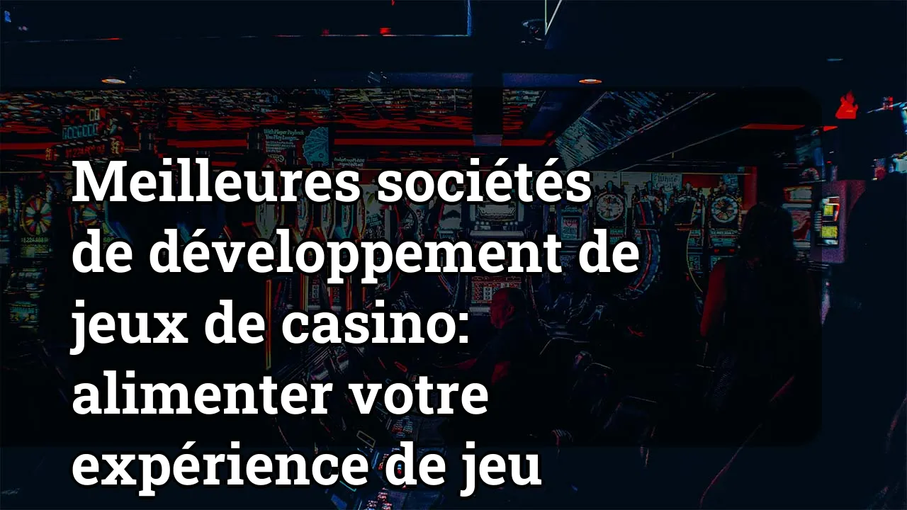 Meilleures sociétés de développement de jeux de casino: alimenter votre expérience de jeu