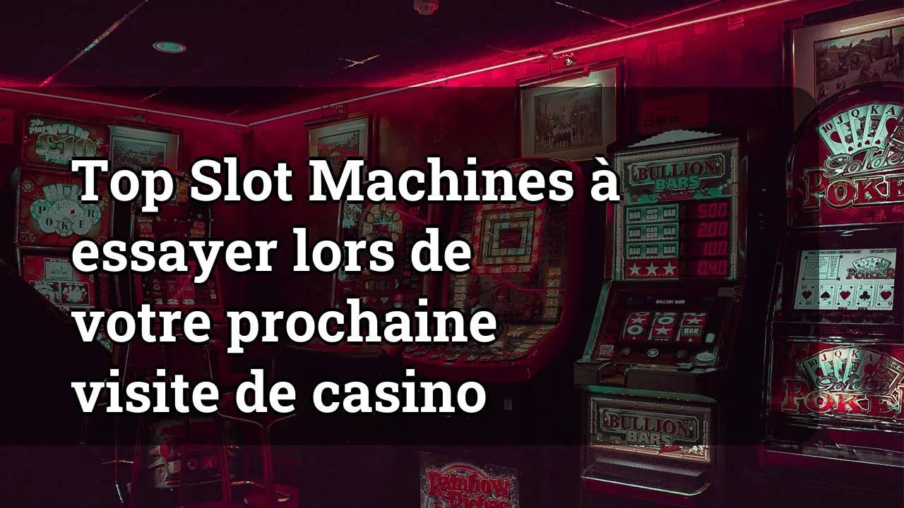 Top Slot Machines à essayer lors de votre prochaine visite de casino