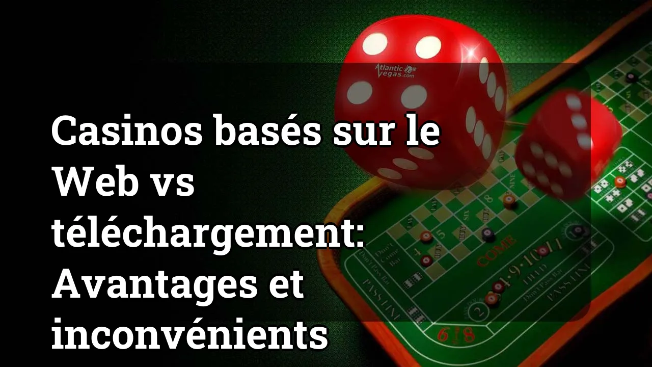 Casinos basés sur le Web vs téléchargement: Avantages et inconvénients