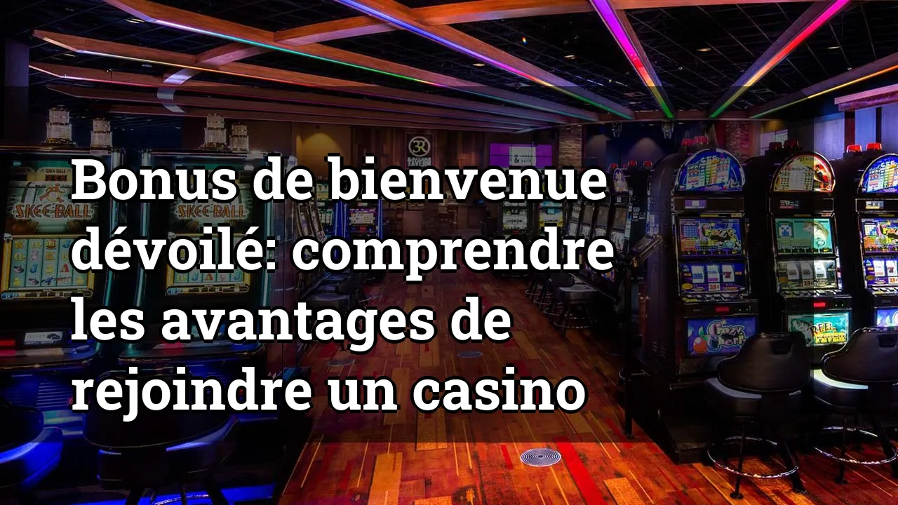 Bonus de bienvenue dévoilé: comprendre les avantages de rejoindre un casino