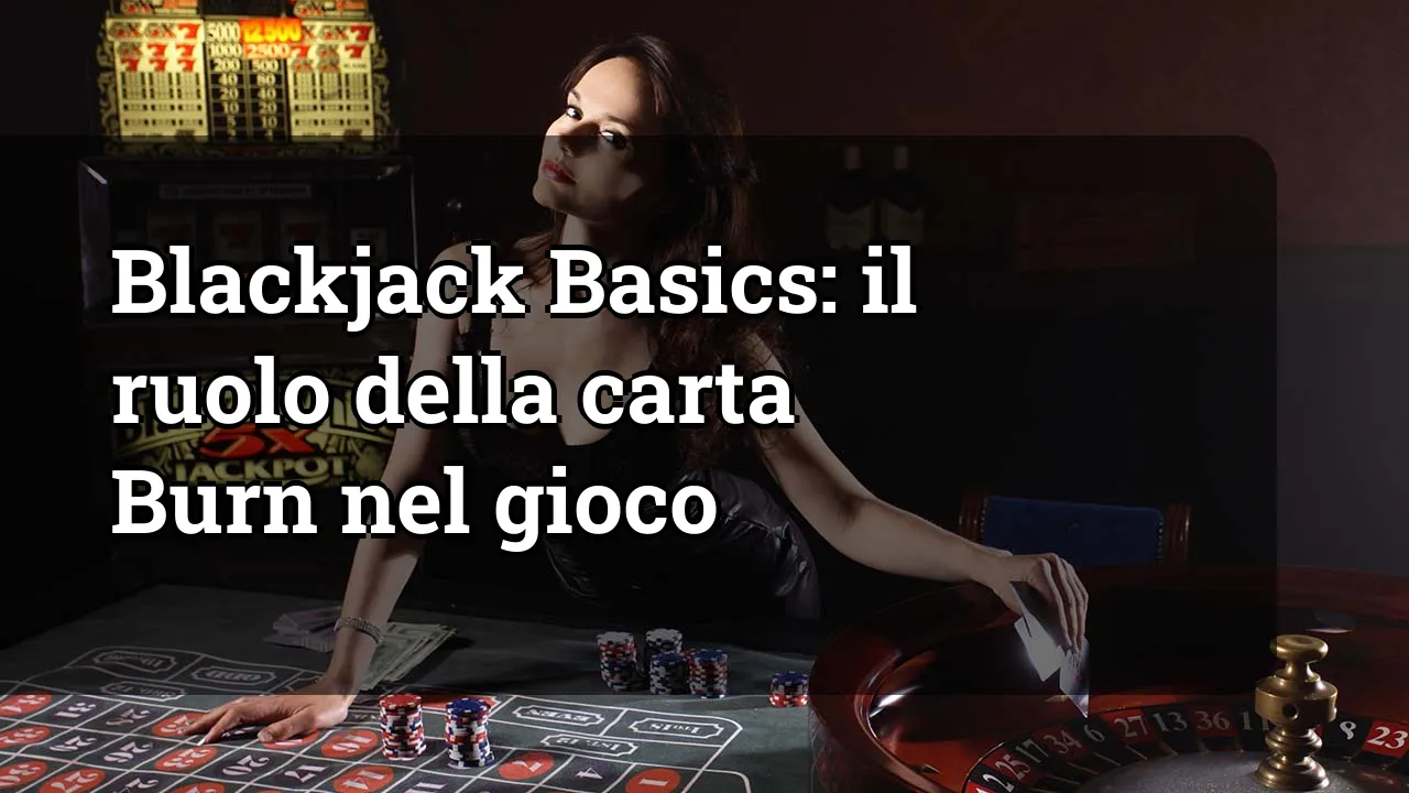 Blackjack Basics: il ruolo della carta Burn nel gioco