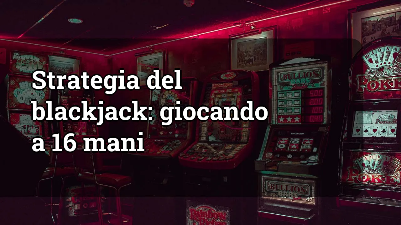 Strategia del blackjack: giocando a 16 mani