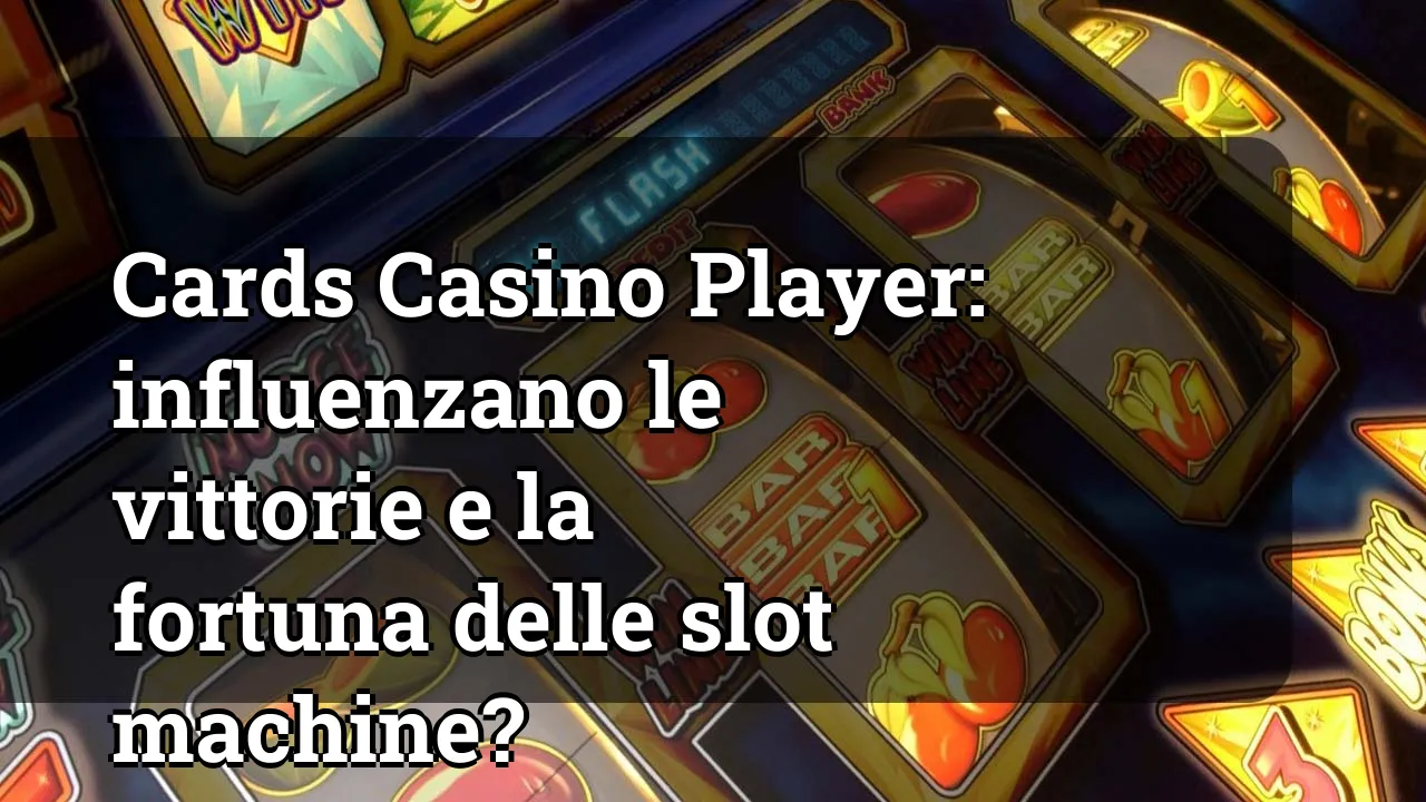 Cards Casino Player: influenzano le vittorie e la fortuna delle slot machine?