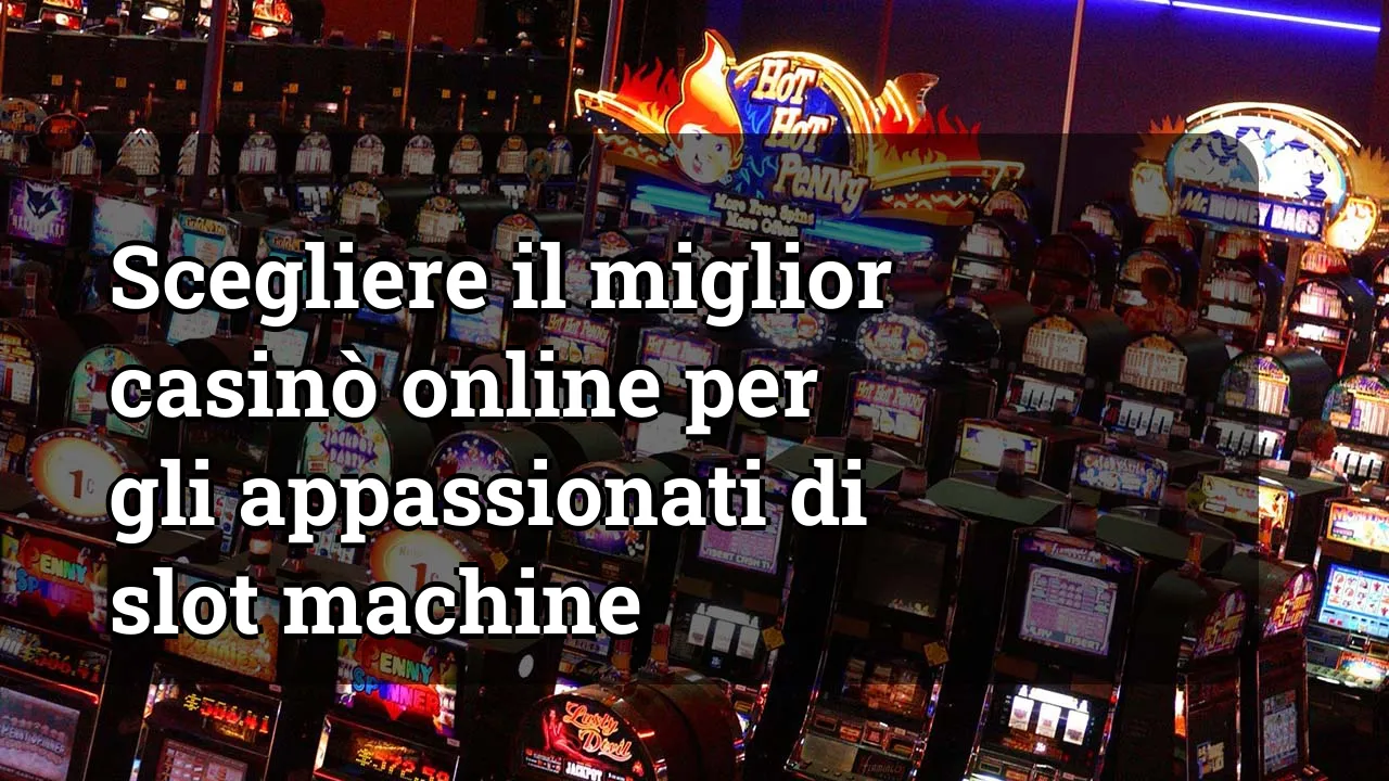 Scegliere il miglior casinò online per gli appassionati di slot machine