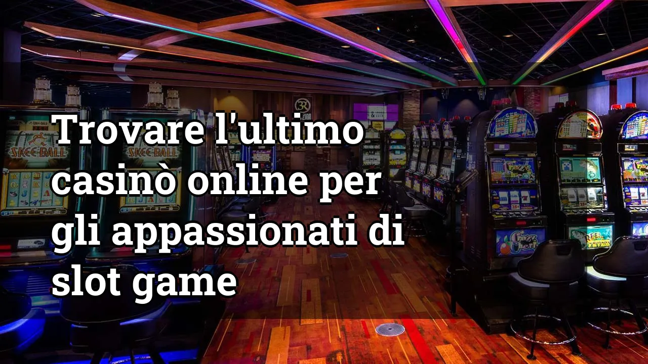 Trovare l'ultimo casinò online per gli appassionati di slot game
