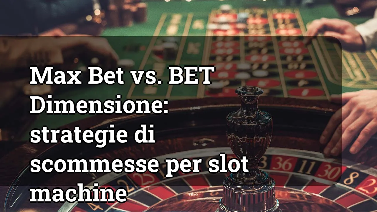 Max Bet vs. BET Dimensione: strategie di scommesse per slot machine
