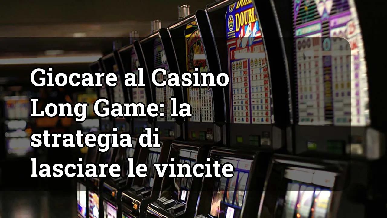 Giocare al Casino Long Game: la strategia di lasciare le vincite