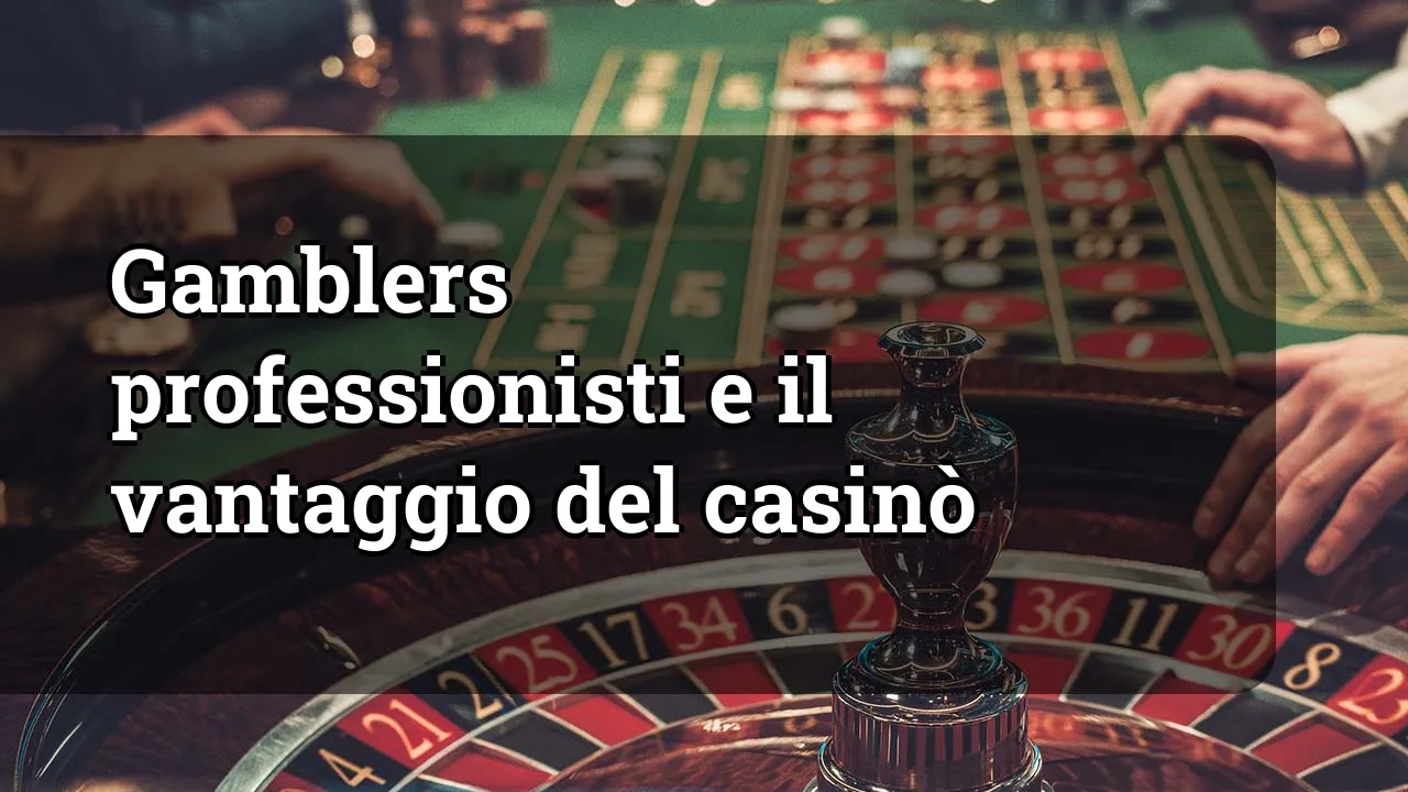 Gamblers professionisti e il vantaggio del casinò