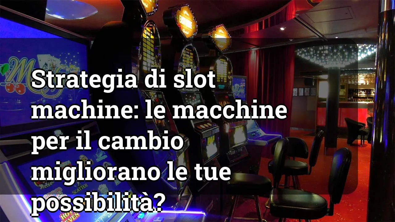 Strategia di slot machine: le macchine per il cambio migliorano le tue possibilità?