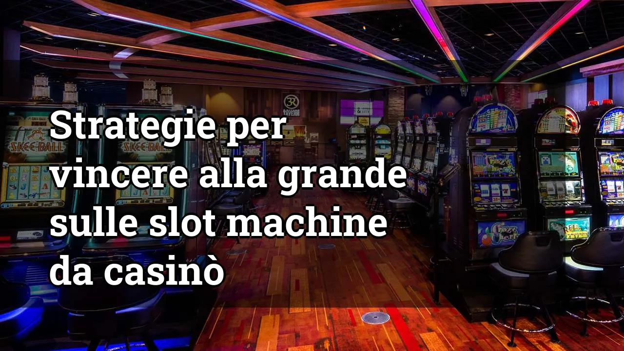 Strategie per vincere alla grande sulle slot machine da casinò