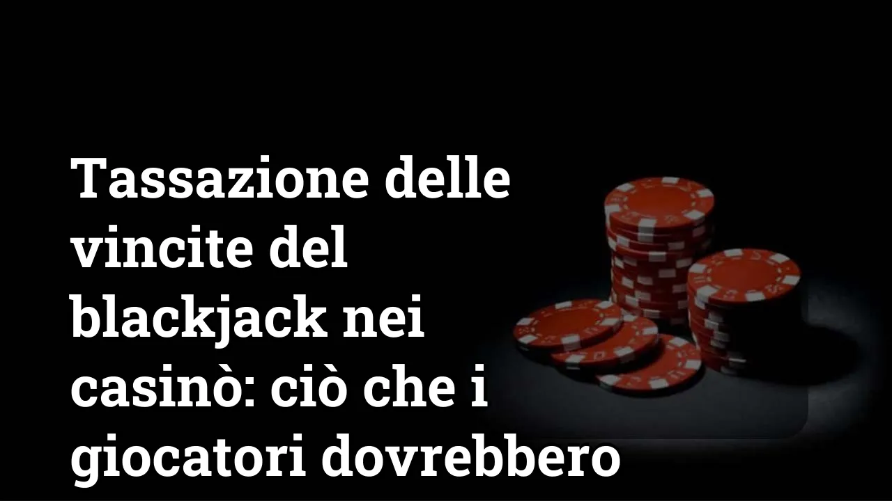 Tassazione delle vincite del blackjack nei casinò: ciò che i giocatori dovrebbero sapere