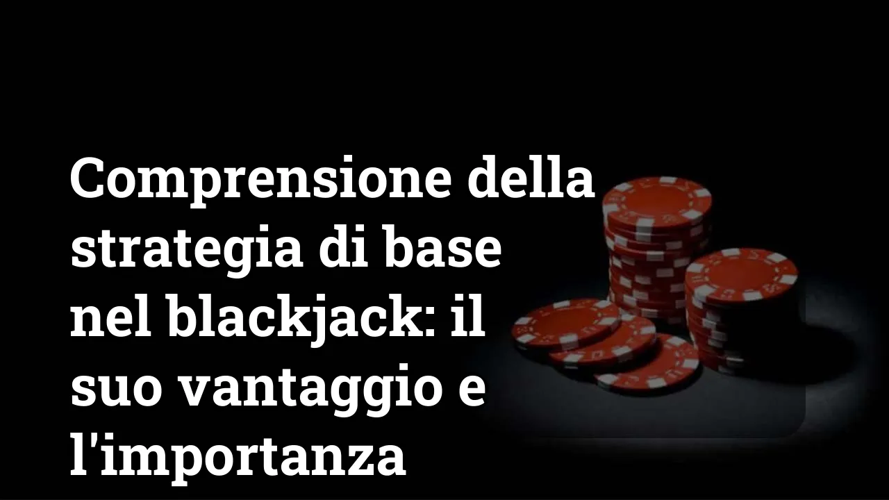Comprensione della strategia di base nel blackjack: il suo vantaggio e l'importanza