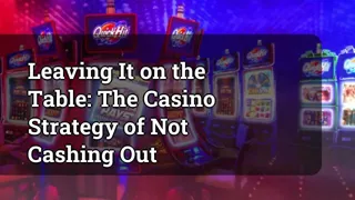 Leaving It On The Table The Casino Strategy Of Not Cashing Out