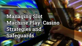 Managing Slot Machine Play Casino Strategies And Safeguards