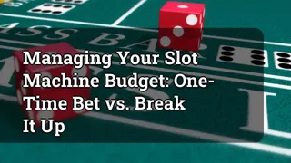 Managing Your Slot Machine Budget One Time Bet Vs Break It Up