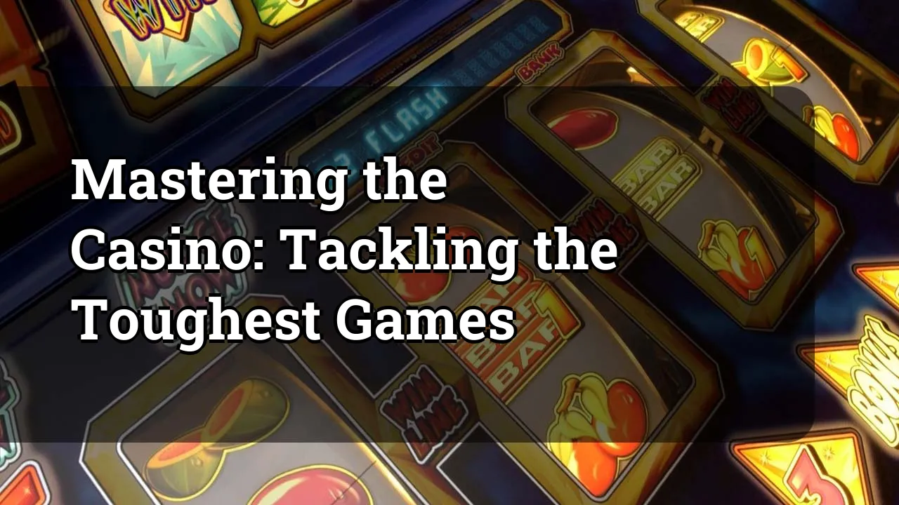 Mastering the Casino: Tackling the Toughest Games