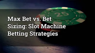 Max Bet vs. Bet Sizing: Slot Machine Betting Strategies