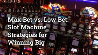 Max Bet vs. Low Bet: Slot Machine Strategies for Winning Big