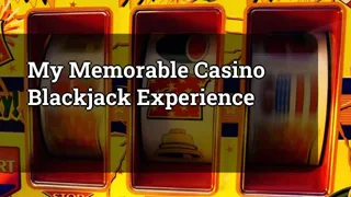 My Memorable Casino Blackjack Experience