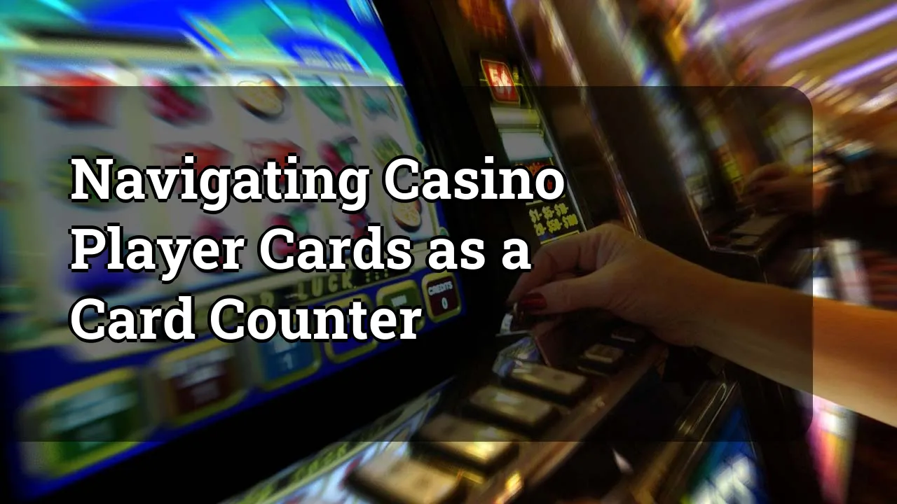 Navigating Casino Player Cards as a Card Counter