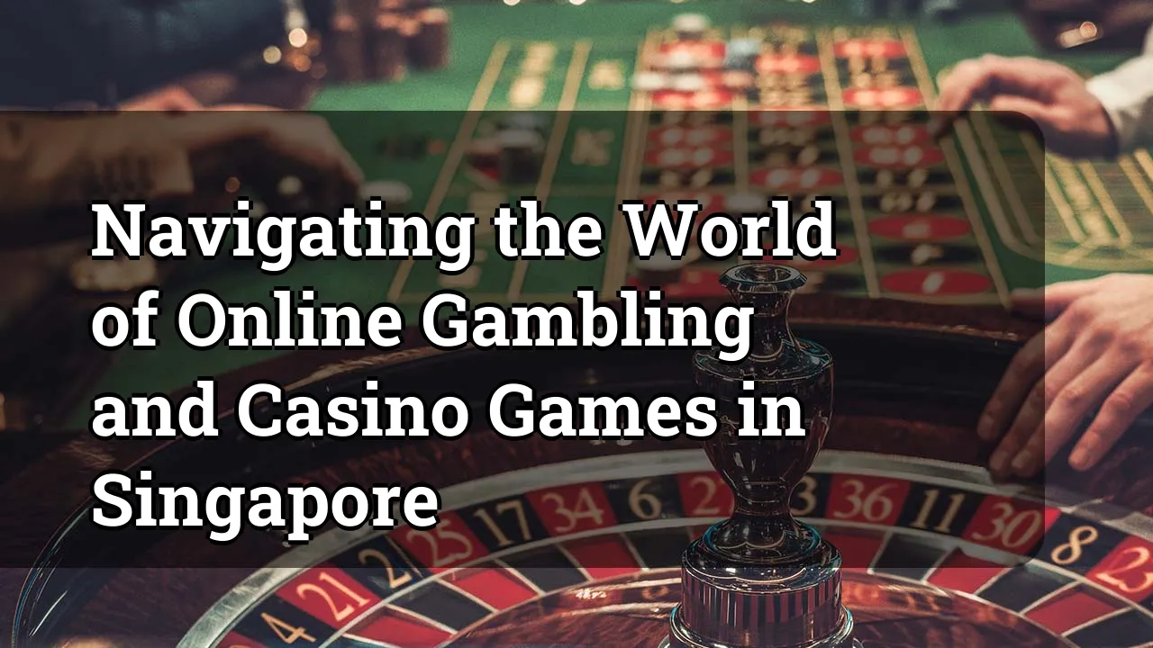 Navigating the World of Online Gambling and Casino Games in Singapore