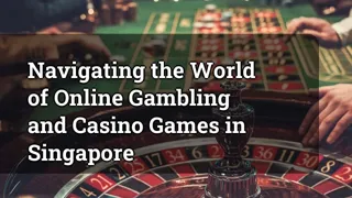 Navigating the World of Online Gambling and Casino Games in Singapore