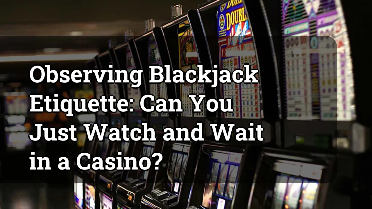 Observing Blackjack Etiquette: Can You Just Watch and Wait in a Casino?