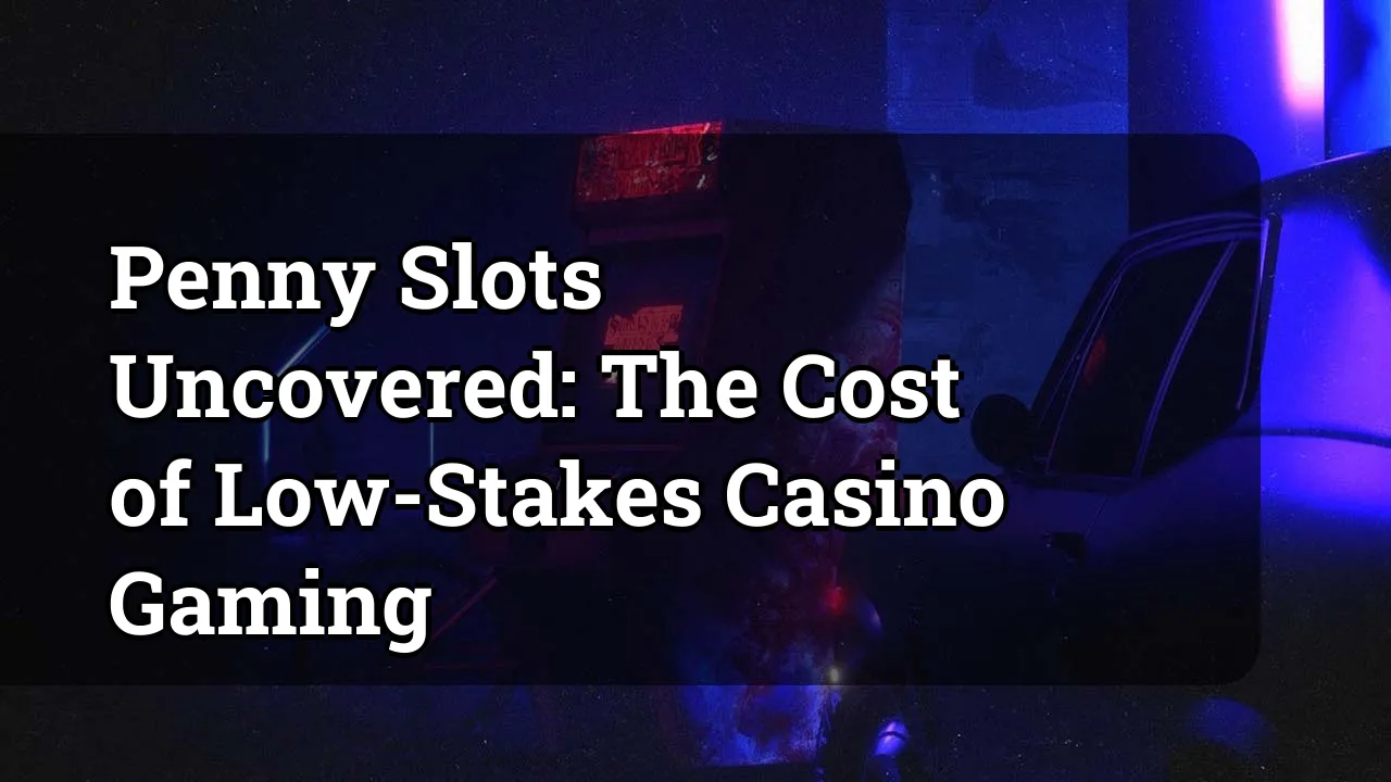 Penny Slots Uncovered: The Cost of Low-Stakes Casino Gaming