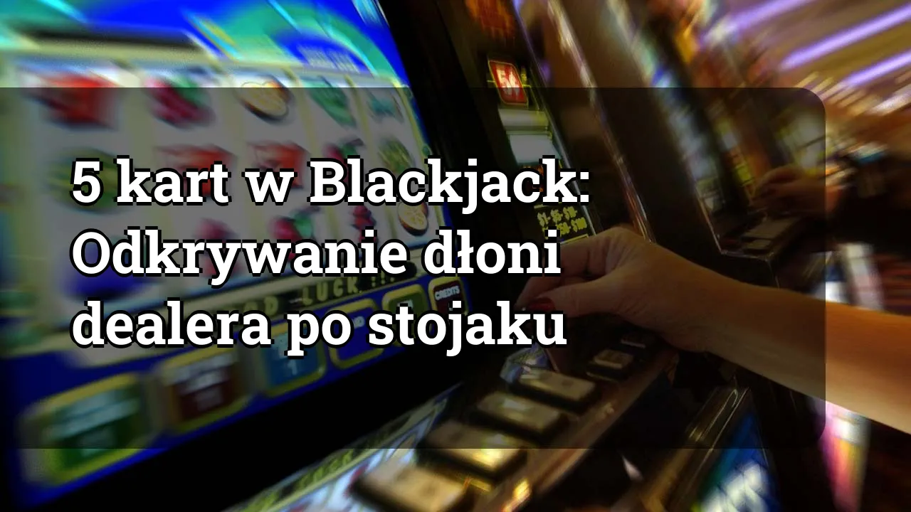 5 kart w Blackjack: Odkrywanie dłoni dealera po stojaku