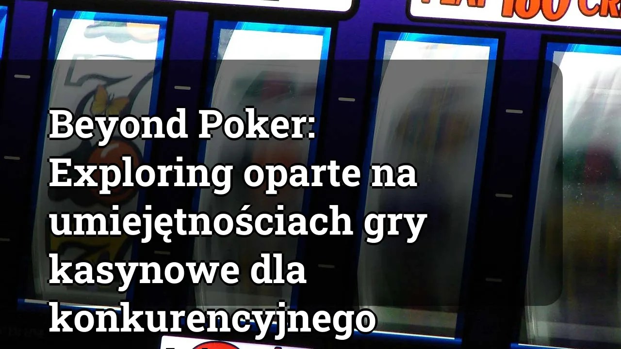 Beyond Poker: Exploring oparte na umiejętnościach gry kasynowe dla konkurencyjnego hazardzistę