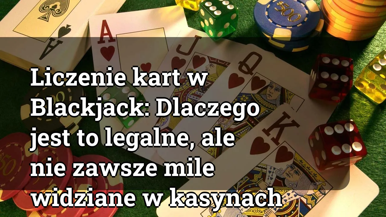 Liczenie kart w Blackjack: Dlaczego jest to legalne, ale nie zawsze mile widziane w kasynach