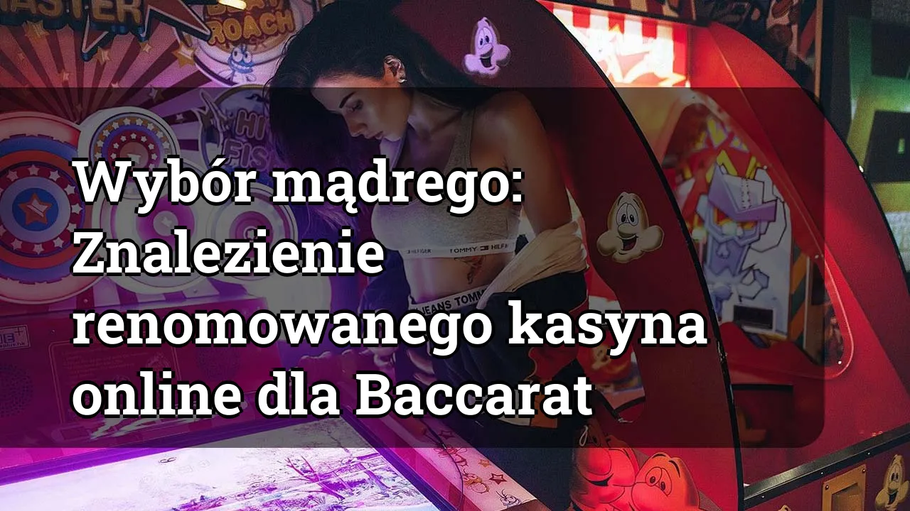 Wybór mądrego: Znalezienie renomowanego kasyna online dla Baccarat