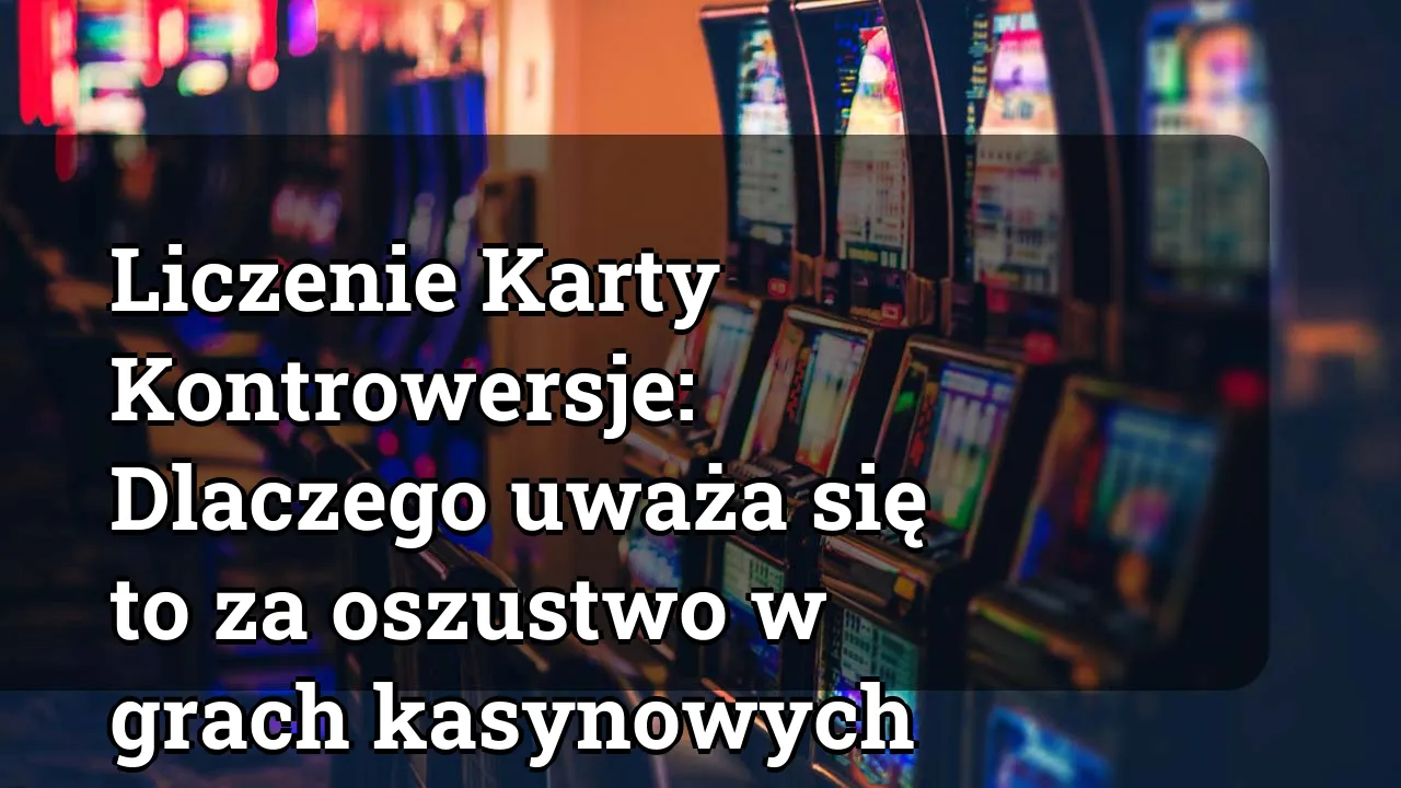 Liczenie Karty Kontrowersje: Dlaczego uważa się to za oszustwo w grach kasynowych