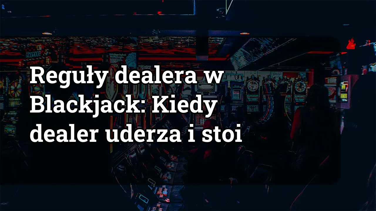 Reguły dealera w Blackjack: Kiedy dealer uderza i stoi