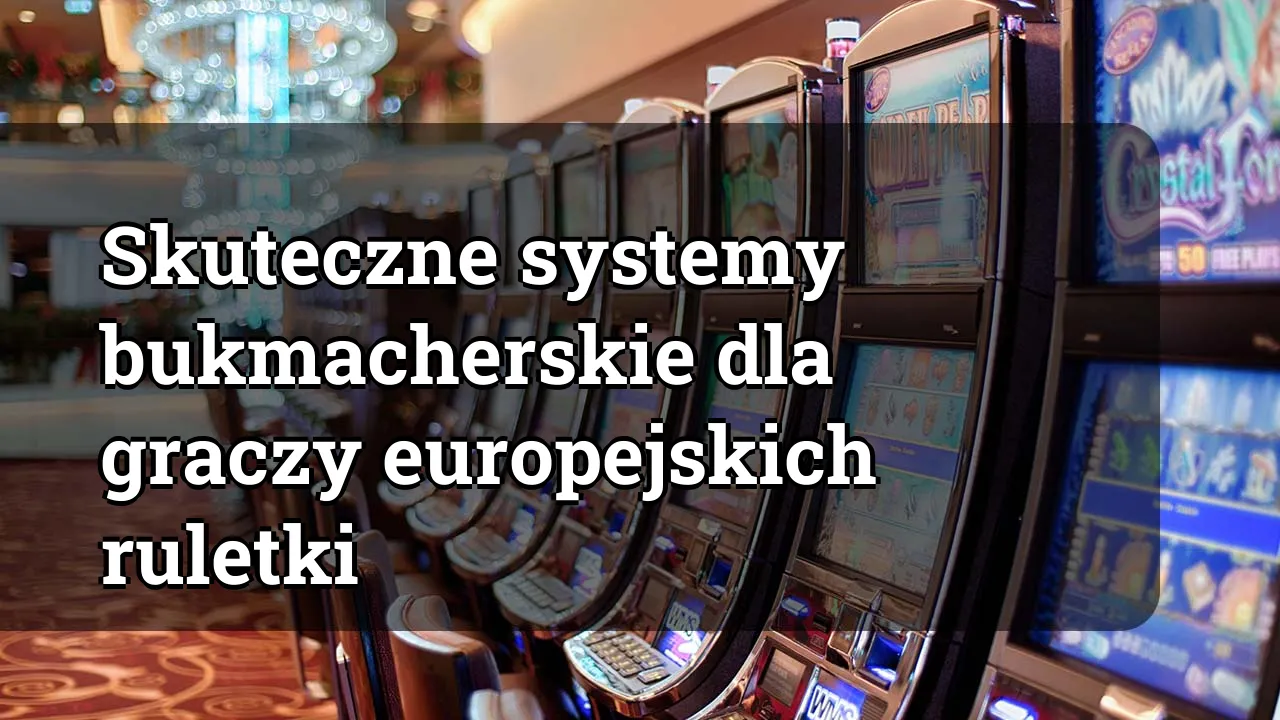 Skuteczne systemy bukmacherskie dla graczy europejskich ruletki