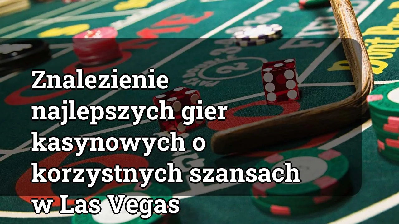 Znalezienie najlepszych gier kasynowych o korzystnych szansach w Las Vegas