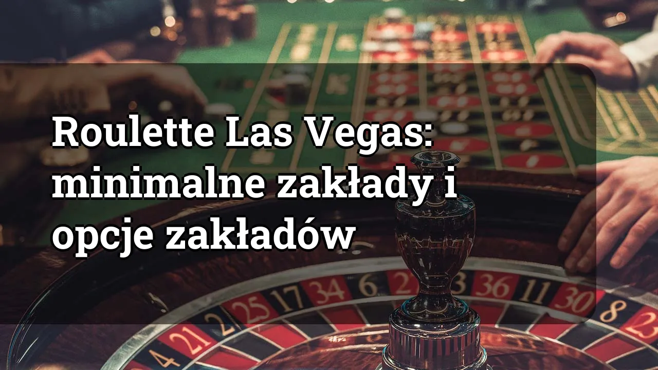 Roulette Las Vegas: minimalne zakłady i opcje zakładów