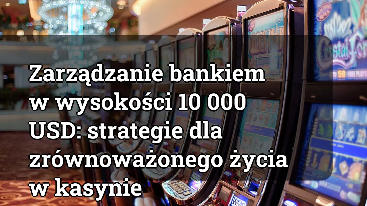 Zarządzanie bankiem w wysokości 10 000 USD: strategie dla zrównoważonego życia w kasynie