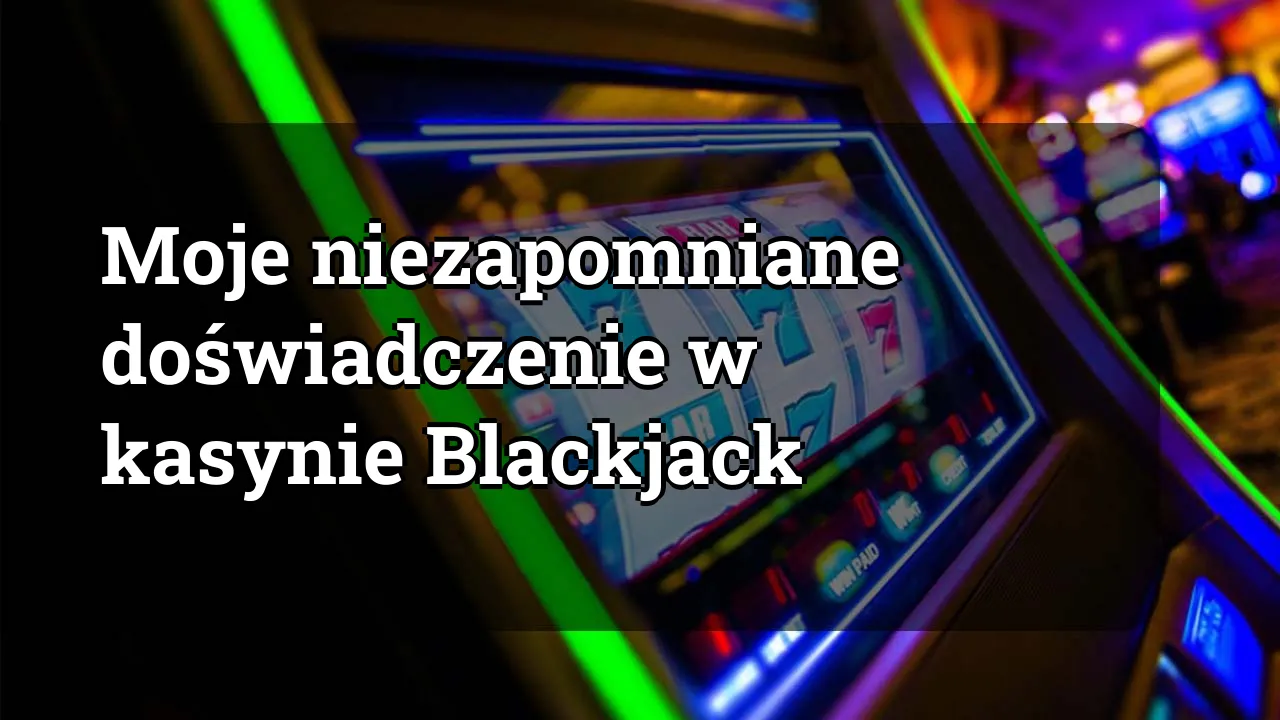 Moje niezapomniane doświadczenie w kasynie Blackjack