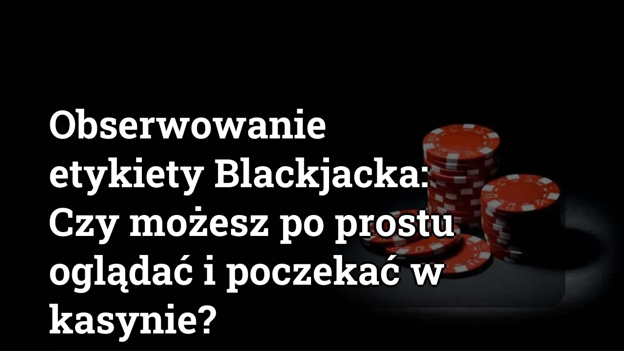 Obserwowanie etykiety Blackjacka: Czy możesz po prostu oglądać i poczekać w kasynie?