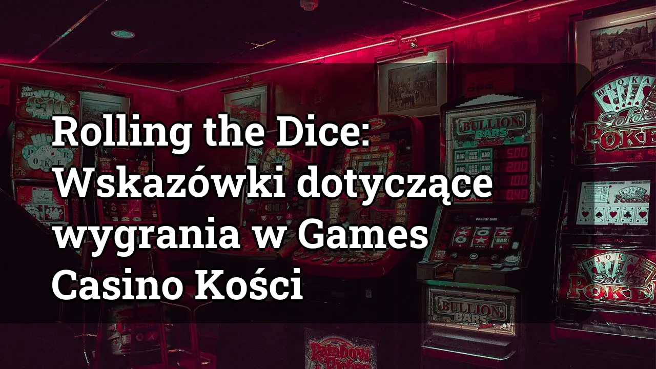 Rolling the Dice: Wskazówki dotyczące wygrania w Games Casino Kości