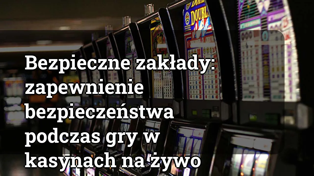 Bezpieczne zakłady: zapewnienie bezpieczeństwa podczas gry w kasynach na żywo