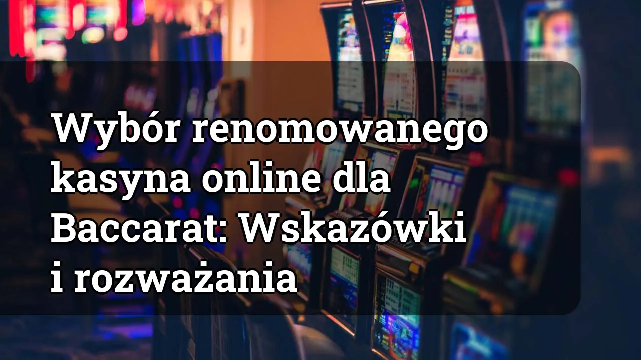 Wybór renomowanego kasyna online dla Baccarat: Wskazówki i rozważania