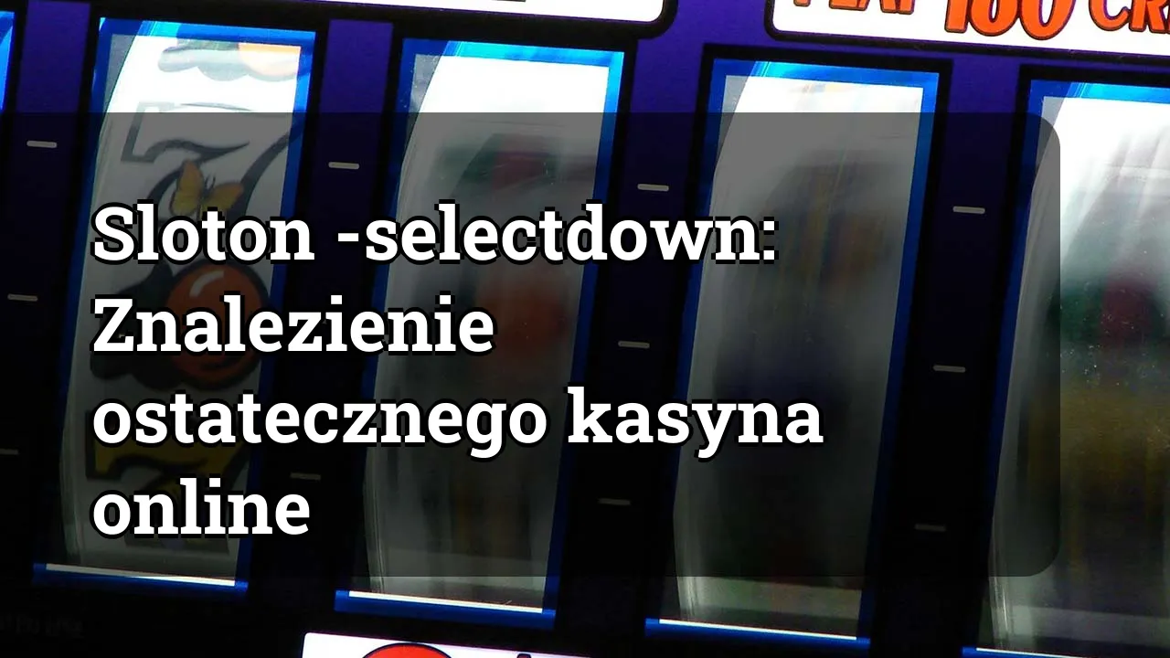 Sloton -selectdown: Znalezienie ostatecznego kasyna online