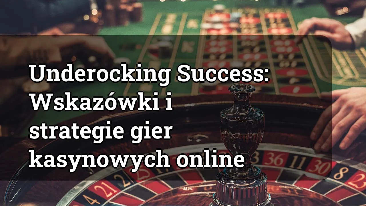Underocking Success: Wskazówki i strategie gier kasynowych online