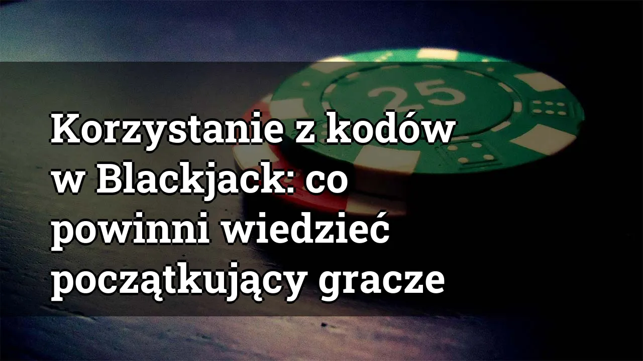Korzystanie z kodów w Blackjack: co powinni wiedzieć początkujący gracze