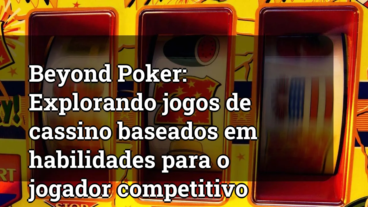 Beyond Poker: Explorando jogos de cassino baseados em habilidades para o jogador competitivo