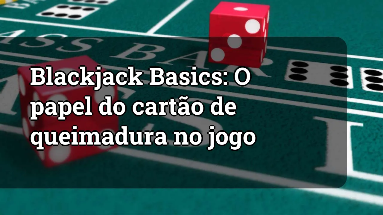 Blackjack Basics: O papel do cartão de queimadura no jogo