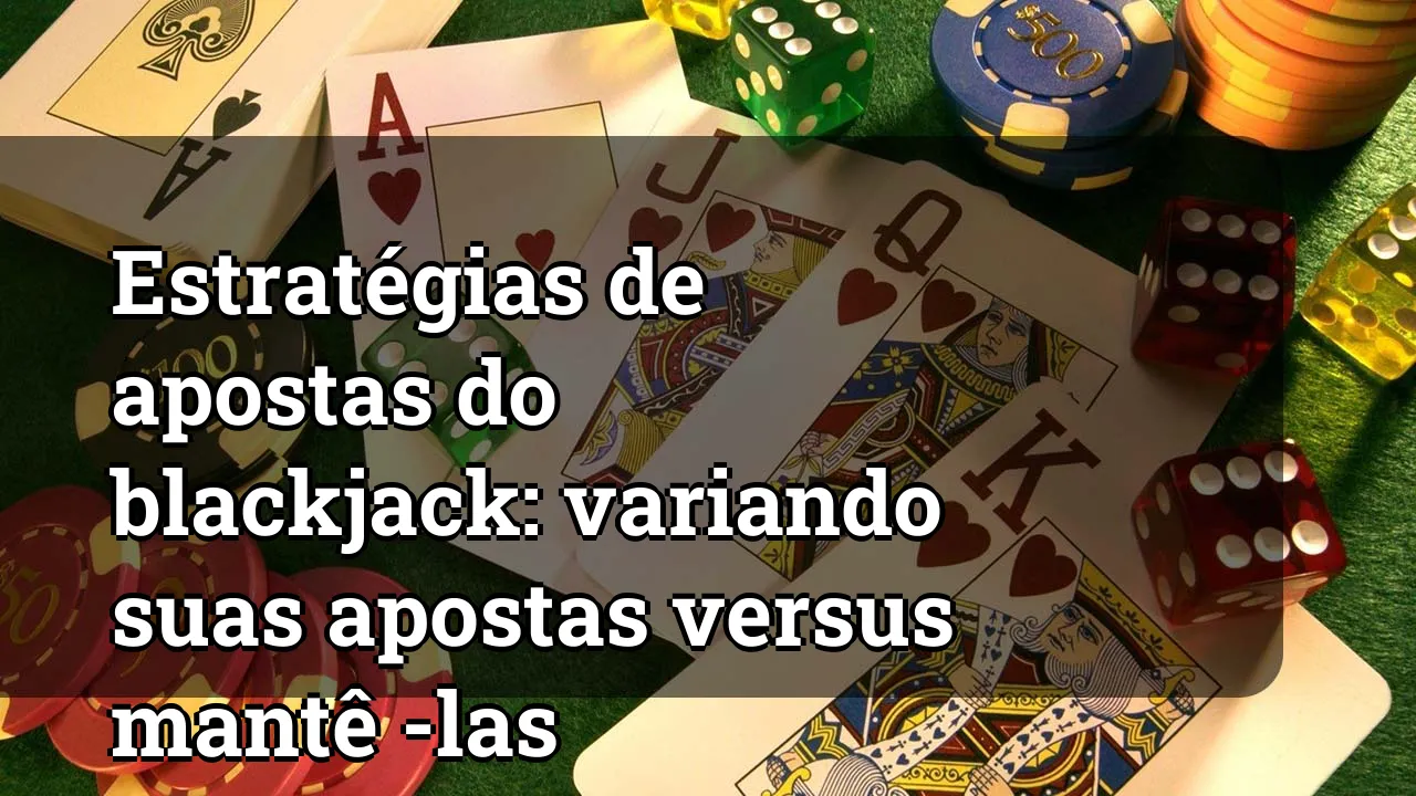 Estratégias de apostas do blackjack: variando suas apostas versus mantê -las constantes