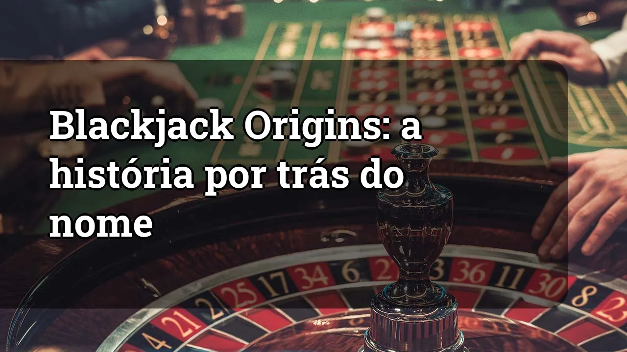 Blackjack Origins: a história por trás do nome